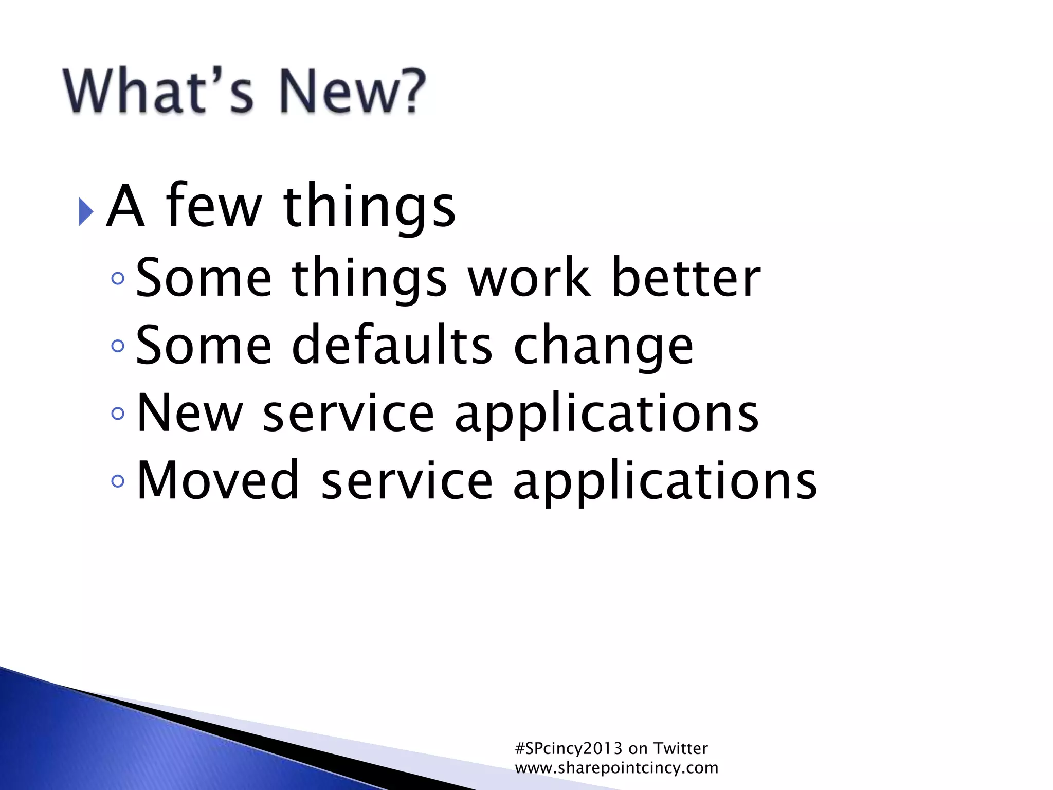  A few things
◦Some things work better
◦Some defaults change
◦New service applications
◦Moved service applications
#SPcincy2013 on Twitter
www.sharepointcincy.com
 