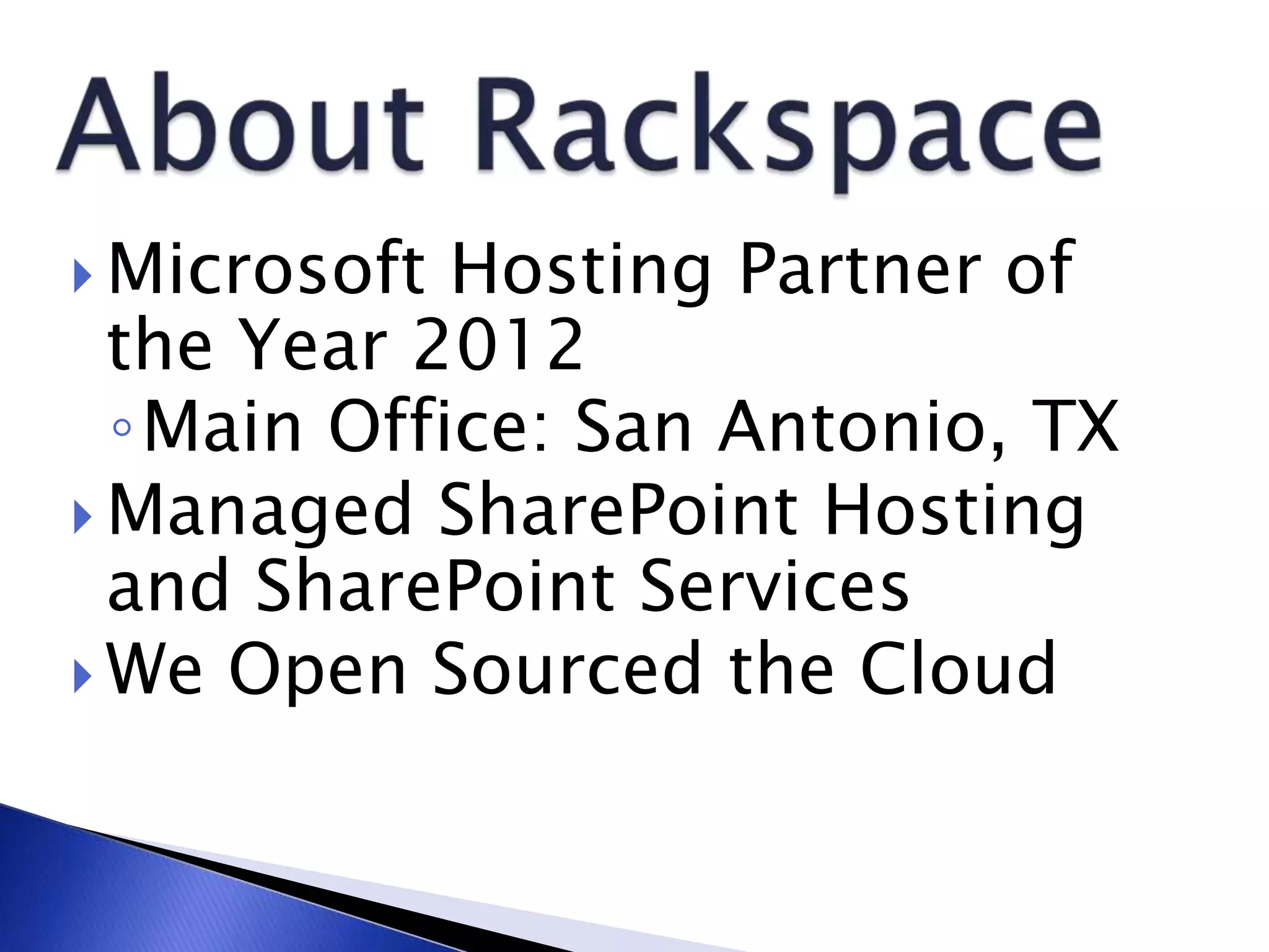  Microsoft Hosting Partner of
the Year 2012
◦Main Office: San Antonio, TX
 Managed SharePoint Hosting
and SharePoint Services
 We Open Sourced the Cloud
 