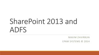 SharePoint 2013 and
ADFS
MAXIM ZHVIRBLYA
EPAM SYSTEMS © 2014
 