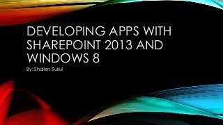 DEVELOPING APPS WITH
SHAREPOINT 2013 AND
WINDOWS 8
By: Shailen Sukul

 