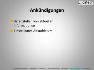 Prozesslösungen für SharePoint - Locatech IT Solutions GmbH, Dortmund - www.locatech.com - Folie 22
Ankündigungen
Bereitstellen von aktuellen
Informationen
Einstellbares Ablaufdatum
 