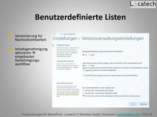Prozesslösungen für SharePoint - Locatech IT Solutions GmbH, Dortmund - www.locatech.com - Folie 35
Benutzerdefinierte Listen
Versionierung für
Nachvollziehbarkeit
Inhaltsgenehmigung
aktivieren 
eingebauter
Genehmigungs-
workflow
 