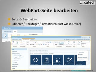 Prozesslösungen für SharePoint - Locatech IT Solutions GmbH, Dortmund - www.locatech.com - Folie 54
WebPart-Seite bearbeiten
Seite  Bearbeiten
Editieren/Hinzufügen/Formatieren (fast wie in Office)
 