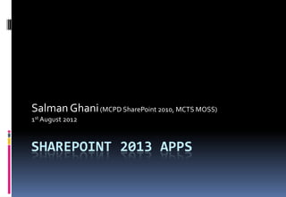 Salman Ghani (MCPD SharePoint 2010, MCTS MOSS)
1st August 2012



SHAREPOINT 2013 APPS
 