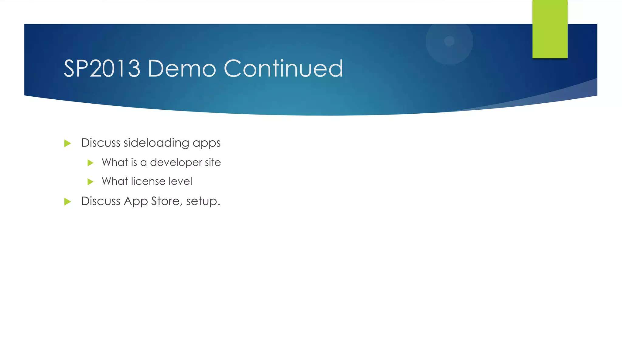 SP2013 Demo Continued
 Discuss sideloading apps
 What is a developer site
 What license level
 Discuss App Store, setup.
 