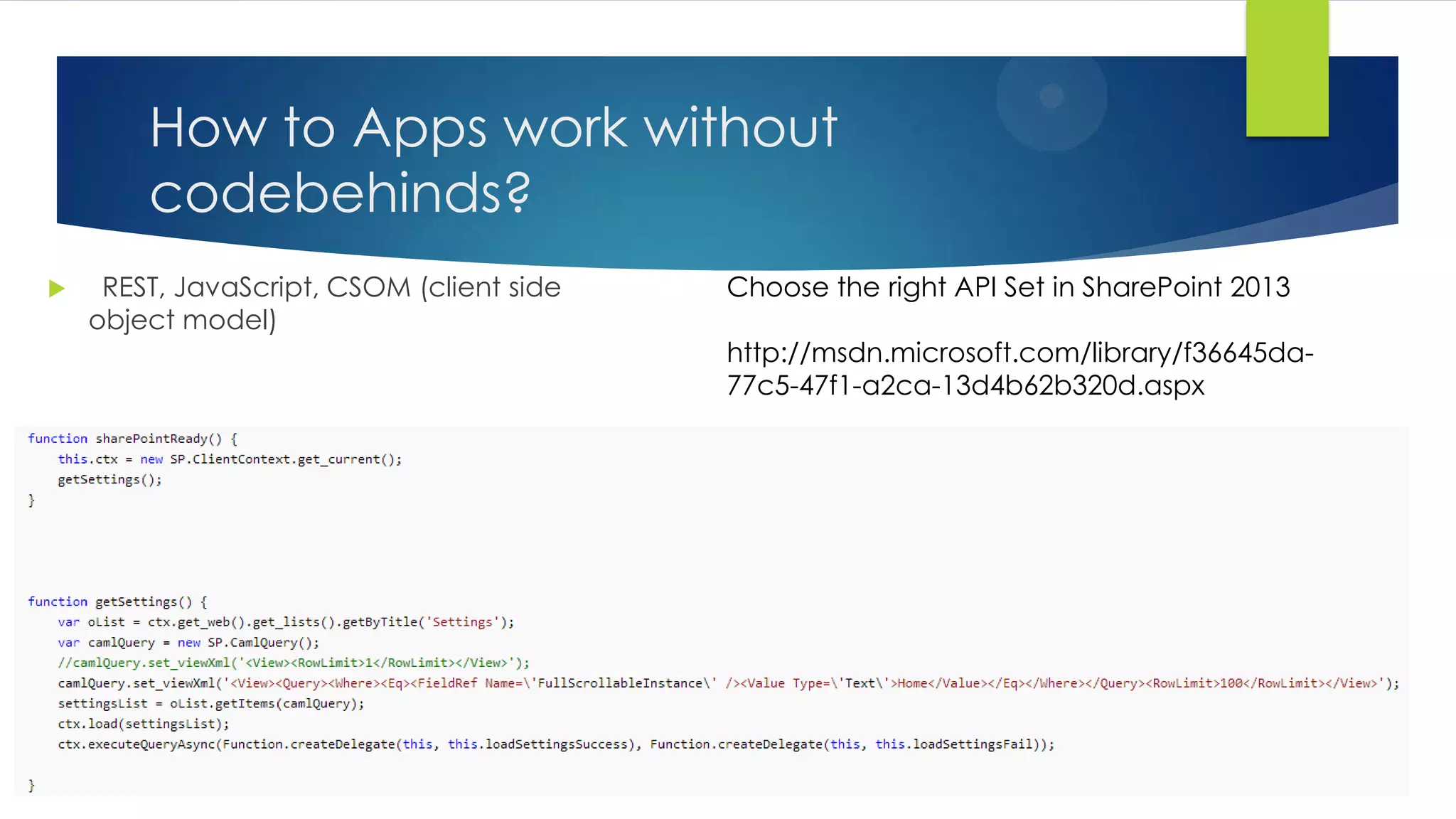 How to Apps work without
codebehinds?
 REST, JavaScript, CSOM (client side
object model)
Choose the right API Set in SharePoint 2013
http://msdn.microsoft.com/library/f36645da-
77c5-47f1-a2ca-13d4b62b320d.aspx
 