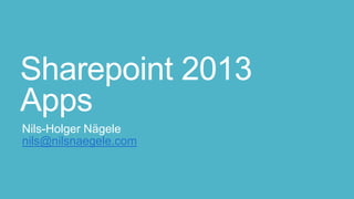 Sharepoint 2013
Apps
Nils-Holger Nägele
nils@nilsnaegele.com

 
