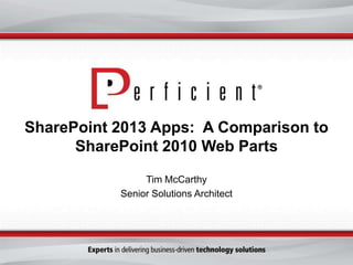 SharePoint 2013 Apps: A Comparison to
SharePoint 2010 Web Parts
Tim McCarthy
Senior Solutions Architect
 