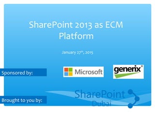 SharePoint 2013 as ECM
Platform
January 27th
, 2015
Brought to you by:
Sponsored by:
 