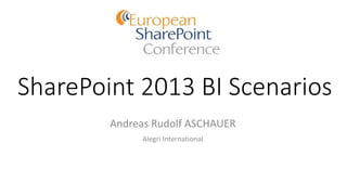 SharePoint 2013 BI Scenarios
Andreas Rudolf ASCHAUER
Alegri International
 