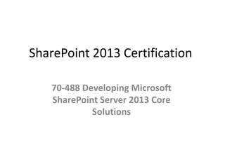 SharePoint 2013 Certification
70-488 Developing Microsoft
SharePoint Server 2013 Core
Solutions
 