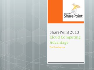 SharePoint 2013
Cloud Computing
Advantage
For Developers
 