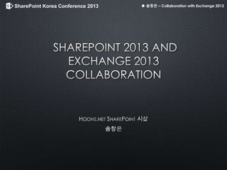 SharePoint Korea Conference 2013 ◆ 송창은 – Collaboration with Exchange 2013
 