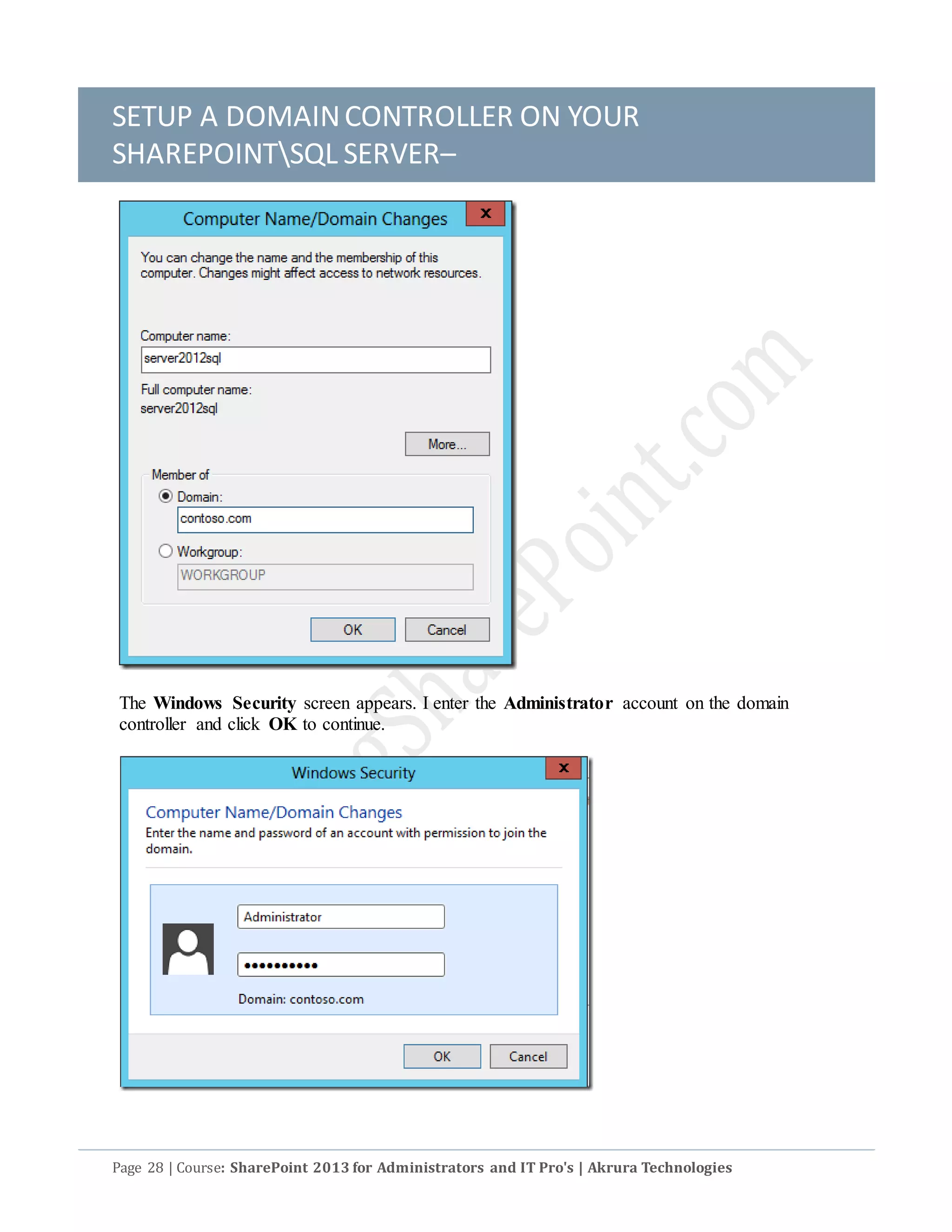 SETUP A DOMAINCONTROLLER ON YOUR
SHAREPOINTSQL SERVER–
Page 28 | Course: SharePoint 2013 for Administrators and IT Pro's | Akrura Technologies
The Windows Security screen appears. I enter the Administrator account on the domain
controller and click OK to continue.
 