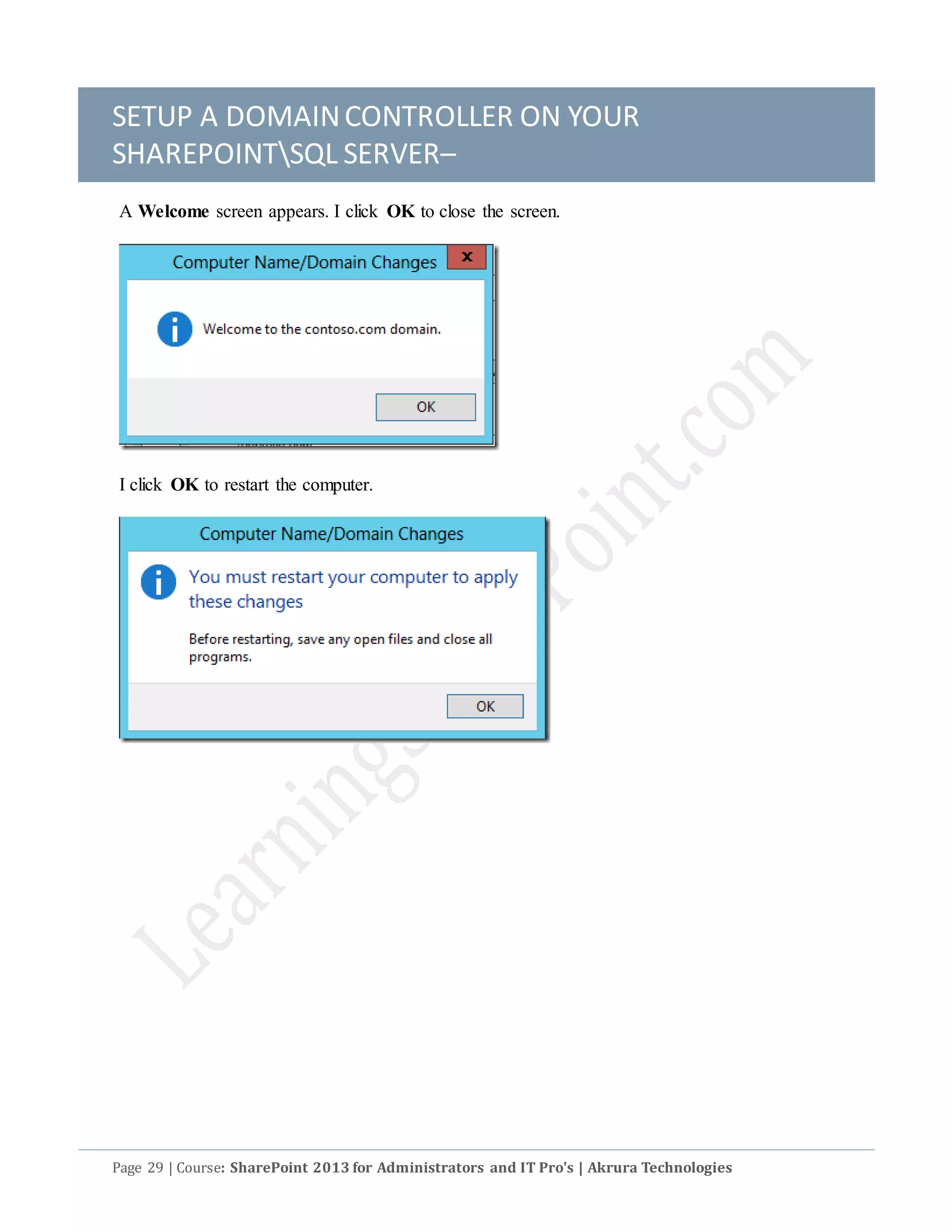 SETUP A DOMAINCONTROLLER ON YOUR
SHAREPOINTSQL SERVER–
Page 29 | Course: SharePoint 2013 for Administrators and IT Pro's | Akrura Technologies
A Welcome screen appears. I click OK to close the screen.
I click OK to restart the computer.
 