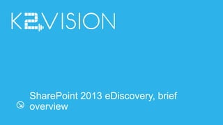 SharePoint 2013 eDiscovery, brief
overview
 