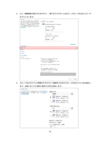 32
3. ビュー編集画面が表示されますので、一番下までスクロールを行い、[グループ化]の[+]マーク
をクリックします。
4. グループ化のカテゴリが展開されますので、[最優先する列]でグループ化を行いたい列を選択し
ます。必要に応じて[2 番目に優先する列]も指定します。
 