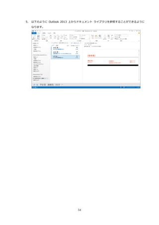 54
5. 以下のように Outlook 2013 上からドキュメント ライブラリを参照することができるように
なります。
 