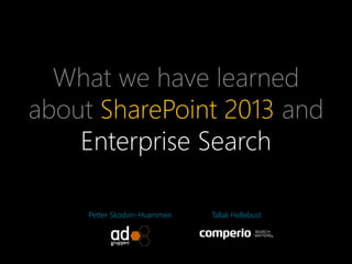 What we have learned
about SharePoint 2013 and
Enterprise Search
Petter Skodvin-Hvammen Tallak Hellebust
 