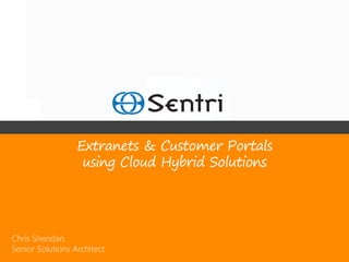 Extranets & Customer Portals
                   using Cloud Hybrid Solutions




Chris Sheridan
Senior Solutions Architect
                             Copyright 2012 © Sentri, Inc. All rights reserved.
 