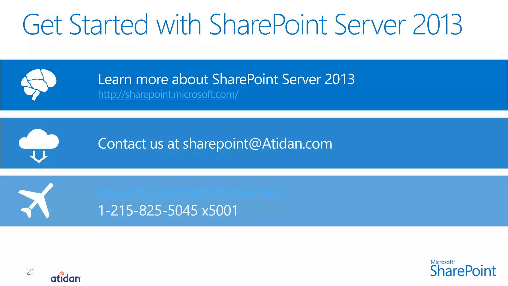 Contact us at sharepoint@Atidan.com
Learn more about SharePoint Server 2013
http://sharepoint.microsoft.com/
David.Rosenthal@Atidan.com
1-215-825-5045 x5001
