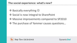 Slide Title
The social experience: what's new?

   Basically everything 
   Social is now integral to SharePoint
   Massi...