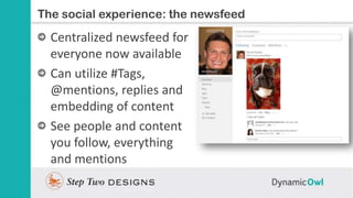 Slide Title
The social experience: the newsfeed
  Centralized newsfeed for
  everyone now available
  Can utilize #Tags,
 ...