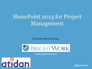 www.brightwork.com
@BrightWork_
SharePoint 2013 for Project
Management
Éamonn McGuinness
 