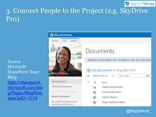 @BrightWork_
3. Connect People to the Project (e.g. SkyDrive
Pro)
Source …
Microsoft
SharePoint Team
Blog:
http://sharepoi...