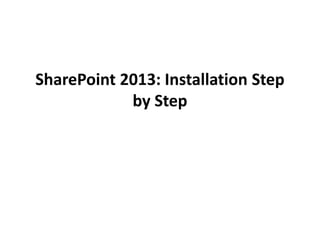SharePoint 2013: Installation Step 
by Step 
 