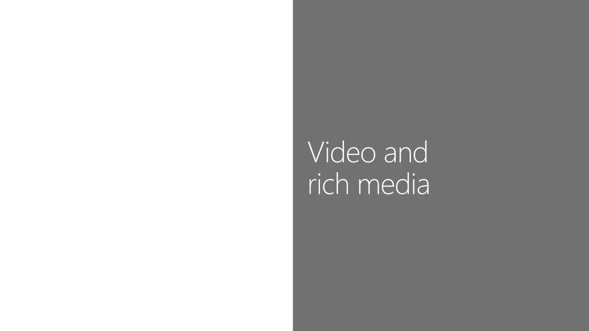 Video and
rich media
 