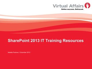 Online success. Delivered.




SharePoint 2013 IT Training Resources

Natalia Pavlova / Octomber 2012
 