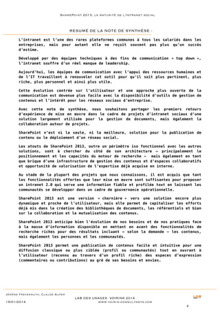 SharePoint 2013, la maturité de l’Intranet social

RESUMÉ DE LA NOTE DE SYNTHÈSE :
L’intranet est l’une des rares plateformes communes à tous les salariés dans les
entreprises, mais pour autant elle ne reçoit souvent pas plus qu’un succès
d’estime.
Développé par des équipes techniques à des fins de communication « top down »,
l’intranet souffre d’un réel manque de leadership.
Aujourd’hui, les équipes de communication avec l’appui des ressources humaines et
de l’IT travaillent à renouveler cet outil pour qu’il soit plus pertinent, plus
riche, plus personnel et ainsi plus utile.
Cette évolution centrée sur l’utilisateur et une approche plus ouverte de la
communication est devenue plus facile avec la disponibilité d’outils de gestion de
contenus et l’intérêt pour les réseaux sociaux d’entreprise.
Avec cette note de synthèse, nous souhaitons partager les premiers retours
d’expérience de mise en œuvre dans le cadre de projets d’intranet sociaux d’une
solution largement utilisée pour la gestion de documents, mais également la
collaboration autour de projets.
SharePoint n’est ni la seule, ni la meilleure, solution pour la publication de
contenu ou le déploiement d’un réseau social.
Les atouts de SharePoint 2013, outre un périmètre iso fonctionnel avec les autres
solutions, sont à chercher du côté de son architecture – principalement le
positionnement et les capacités du moteur de recherche - mais également en tant
que brique d’une infrastructure de gestion des contenus et d’espaces collaboratifs
et opportunité de valorisation de l’expertise déjà acquise en interne.
Au stade de la plupart des projets que nous connaissons, il est acquis que tant
les fonctionnalités offertes que leur mise en œuvre sont suffisantes pour proposer
un intranet 2.0 qui serve une information fiable et profilée tout en laissant les
communautés se développer dans un cadre de gouvernance opérationnelle.
SharePoint 2013 est une version « charnière » vers une solution encore plus
dynamique et proche de l’utilisateur, mais elle permet de capitaliser les efforts
déjà mis dans la création des bibliothèques de documents, les référentiels et bien
sur la collaboration et la mutualisation des contenus.
SharePoint 2013 anticipe bien l’évolution de nos besoins et de nos pratiques face
à la masse d’information disponible en mettant en avant des fonctionnalités de
recherche riches pour des résultats incluant – selon la demande - les contenus,
mais également les personnes et les communautés.
SharePoint 2013 permet une publication de contenus facile et intuitive pour une
diffusion classique ou plus ciblée (profil ou communautés) tout en ouvrant à
l’utilisateur (reconnu au travers d’un profil riche) des espaces d’expression
(commentaires ou contributions) au gré de ses besoins et envies.
« Apporter de la valeur par les technologies
digitales »

Jérôme Freyermuth, Claude Super

15/01/2014

LAB DES USAGES VOIRIN© 2014
www.voirin-consultants.com
4

 