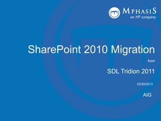 1 Mar-2013Billion and Beyond
AIG
SharePoint 2010 Migration
from
SDL Tridion 2011
03/25/2013
 