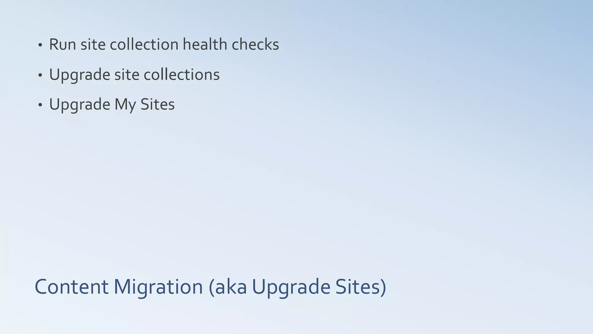 •   Run site collection health checks
•   Upgrade site collections
•   Upgrade My Sites




Content Migration (aka Upgrade Sites)
 