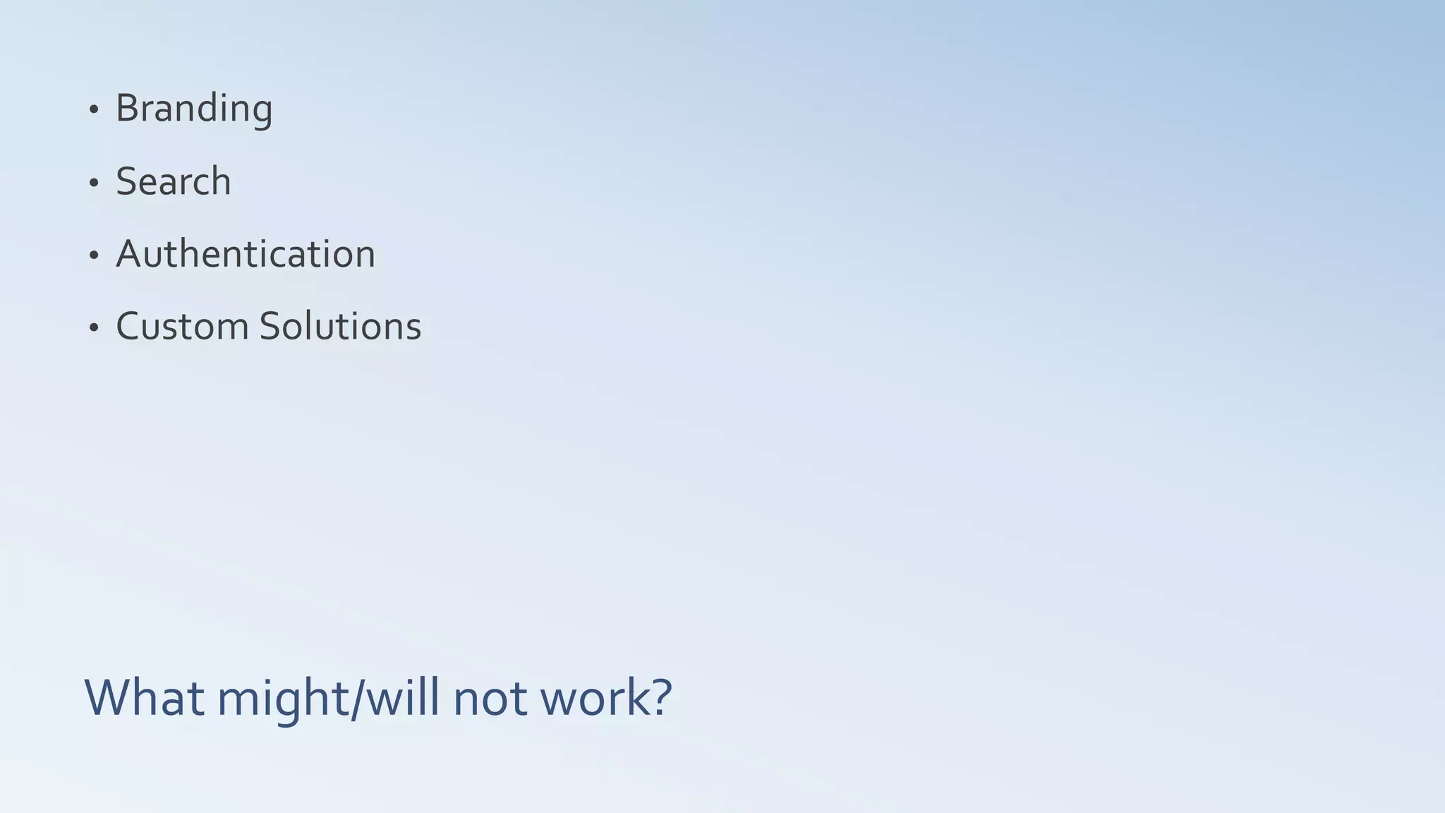 •   Branding
•   Search
•   Authentication
•   Custom Solutions




What might/will not work?
 