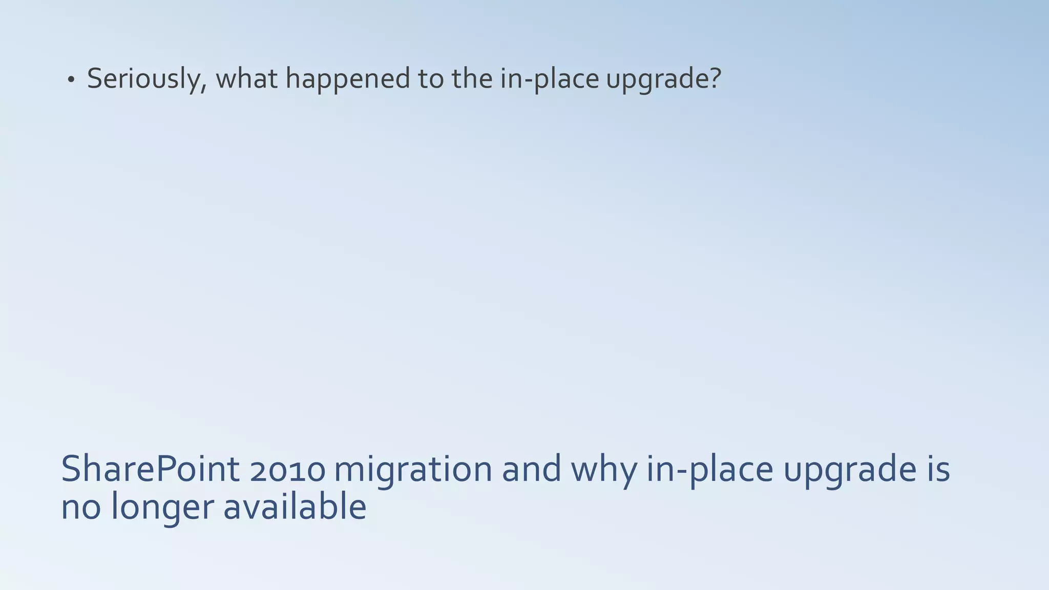 •   Seriously, what happened to the in-place upgrade?




SharePoint 2010 migration and why in-place upgrade is
no longer available
 