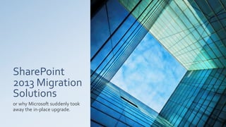 SharePoint
2013 Migration
Solutions
or why Microsoft suddenly took
away the in-place upgrade.
 