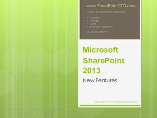 Microsoft
SharePoint
2013
New Features
www.SharePointCTO.com
Visit by for SharePoint Resources:
• Tutorials
• Articles
• Tools
• Interview Questions
By Microsoft MVPs
Copyright @ www.sharepointcto.com
 