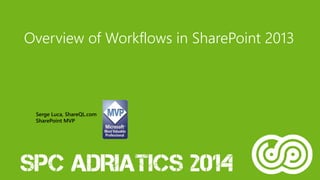 Overview of Workflows in SharePoint 2013
Serge Luca, ShareQL.com
SharePoint MVP
 