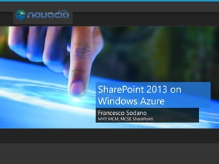 SharePoint 2013 on
Windows Azure
Francesco Sodano
MVP, MCM, MCSE SharePoint.
 