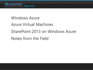 Agenda
Windows Azure
Azure Virtual Machines
SharePoint 2013 on Windows Azure
Notes from the Field
 