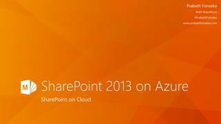 SharePoint 2013 on Azure
SharePoint on Cloud
Prabath Fonseka
MVP SharePoint
#PrabathFonseka
www.prabathfonseka.com
 