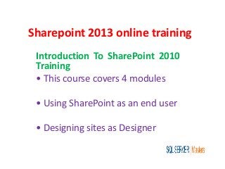 Sharepoint 2013 online training
Introduction To SharePoint 2010
Training
• This course covers 4 modules
• Using SharePoint as an end user
• Designing sites as Designer
 