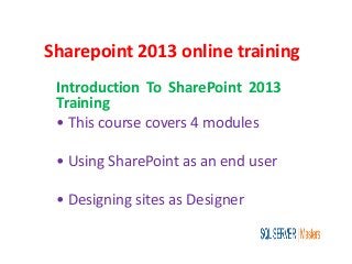 Sharepoint 2013 online training
Introduction To SharePoint 2013
Training
• This course covers 4 modules
• Using SharePoint as an end user
• Designing sites as Designer
 
