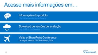 Informações do produto
http://sharepoint.microsoft.com/

Download de versões de avaliação
http://office.com/preview

Visite o SharePoint Conference
Las Vegas, Nevada. 03-05 de Março, 2014

 