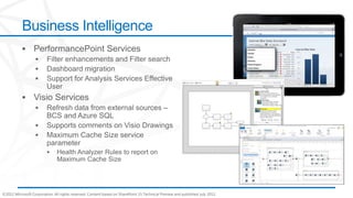 Business Intelligence




©2012 Microsoft Corporation. All rights reserved. Content based on SharePoint 15 Technical Preview and published July 2012.
 