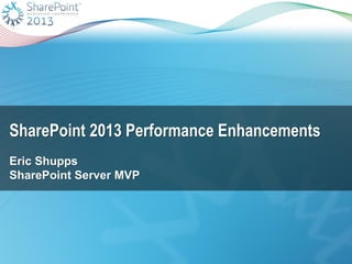 SharePoint 2013 Performance Enhancements
Eric Shupps
SharePoint Server MVP

 