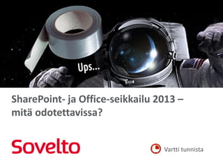 SharePoint- ja Office-seikkailu 2013 –
mitä odotettavissa?


                                 Vartti tunnista
 