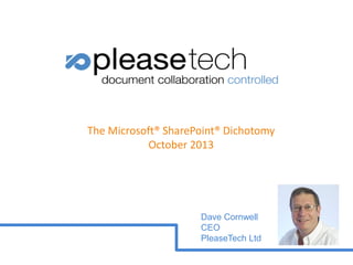 The Microsoft® SharePoint® Dichotomy
October 2013

Dave Cornwell
CEO
PleaseTech Ltd

 